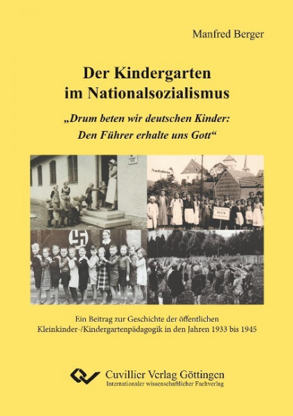 Der Kindergarten im Nationalsozialismus. "Drum beten wir deutschen Kinder: Den Führer erhalte uns Gott". Ein Beitrag zur Geschichte der öffentlichen Kleinkinder-/Kindergartenpädagogik in den Jahren 19