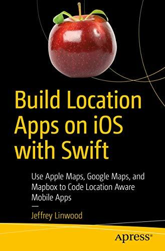 Build Location Apps on iOS with Swift: Use Apple Maps, Google Maps, and Mapbox to Code Location Aware Mobile Apps Build Location Apps on iOS with Swift: Use Apple Maps, Google Maps, and Mapbox to Code Location Aware Mobile Apps