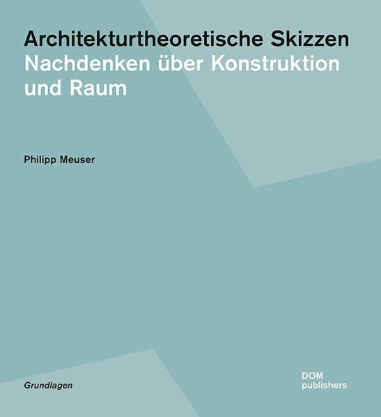Architekturtheoretische Skizzen: Nachdenken über Konstruktion und Raum (Grundlagen/Basics)
