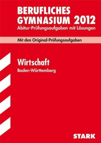 Abitur-Prüfungsaufgaben Berufliche Gymnasien Baden-Württemberg. Mit Lösungen: Wirtschaft 2012; Mit den Original-Prüfungsaufgaben Jahrgänge 2005-2011 Abitur-Prüfungsaufgaben Berufliche Gymnasien Baden-Württemberg. Mit Lösungen: Wirtschaft 2012; Mit den Original-Prüfungsaufgaben Jahrgänge 2005-2011