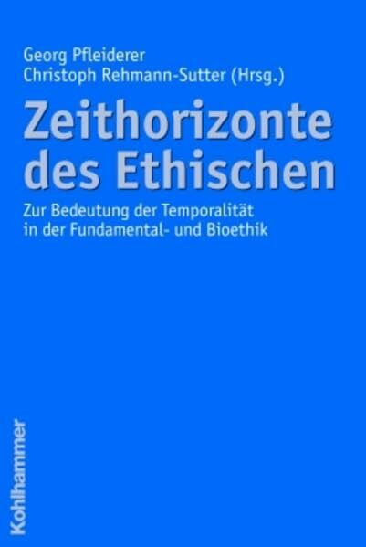 Zeithorizonte des Ethischen: Zur Bedeutung der Temporalität in der Fundamental- und Bioethik