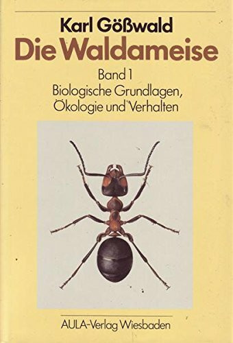 Die Waldameise. Biologie, Ökologie und forstliche Nutzung: Die Waldameise, in 2 Bdn., Bd.1, Biologische Grundlagen, Ökologie und Verhalten