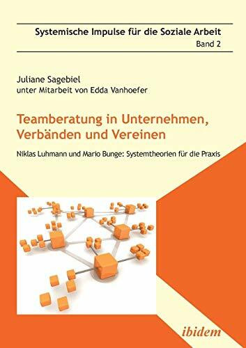 Teamberatung in Unternehmen, Verbänden und Vereinen: Niklas Luhmann und Mario Bunge: Systemtheorien für die Praxis (Systemische Impulse)