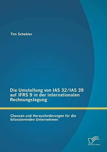 Die Umstellung von Ias 32/Ias 39 auf Ifrs 9 in der internationalen Rechnungslegung: Chancen und Herausforderungen für die bilanzierenden Unternehmen