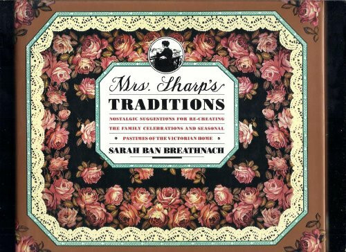 Mrs. Sharp's Traditions: Nostalgic Suggestions for Re-Creating the Family Celebrations and Seasonal Pastimes of the Victorian Home