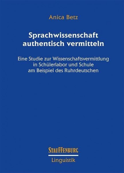 Sprachwissenschaft authentisch vermitteln: Eine Studie zur Wissenschaftsvermittlung in Schülerlabor und Schule am Beispiel des Ruhrdeutschen (Stauffenburg Linguistik)