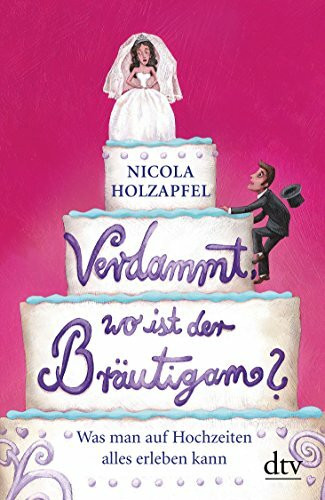 Verdammt, wo ist der Bräutigam?: Was man auf Hochzeiten alles erleben kann