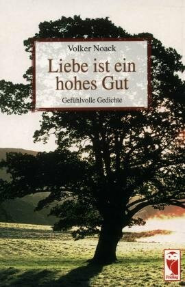Liebe ist ein hohes Gut. Gefühlvolle Gedichte
