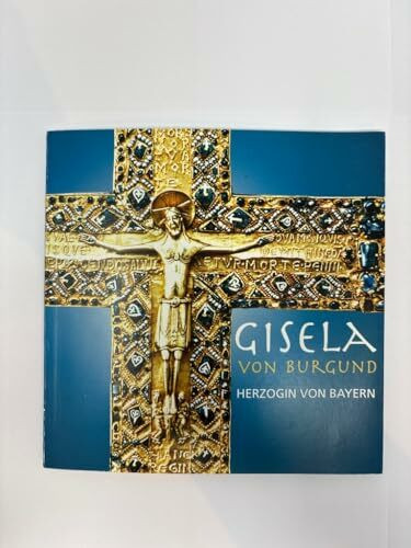 Gisela von Burgund, Herzogin von Bayern: zum 1000. Todestag einer unbekannten Persönlichkeit, einer großen Frau