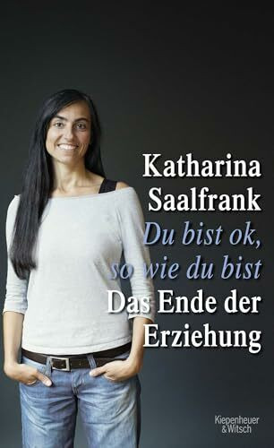 Du bist ok, so wie du bist: Das Ende der Erziehung