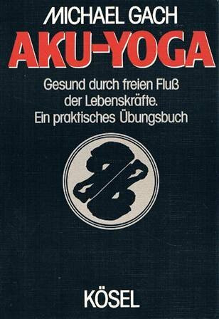 Aku - Yoga. Gesund durch freien Fluss der Lebenskräfte. Ein praktisches Übungsbuch