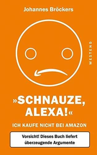 Schnauze, Alexa!: Ich kaufe nicht bei Amazon, Vorsicht! Dieses Buch liefert überzeugende Argumente