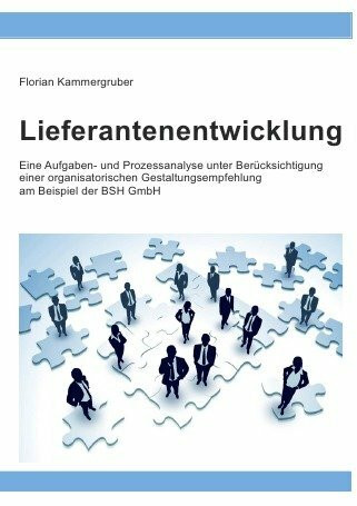 Lieferantenentwicklung: Eine Aufgaben- und Prozessanalyse unter Berücksichtigung einer organisatorischen Gestaltungsempfehlung am Beispiel der BSH GmbH