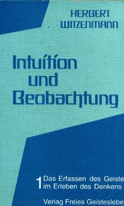 Intuition und Beobachtung, in 2 Tln., Tl.1, Das Erfassen des Geistes im Erleben des Denkens