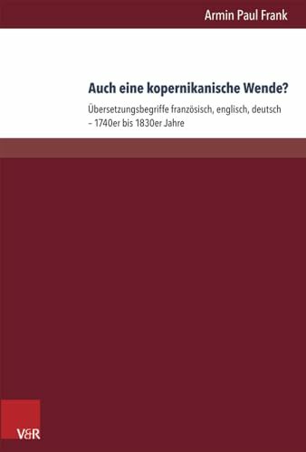 Auch eine kopernikanische Wende?: Übersetzungspoetiken französisch, englisch, deutsch - 1740er bis 1830er Jahre: Übersetzungsbegriffe französisch, englisch,... Auch eine kopernikanische Wende?: Übersetzungspoetiken französisch, englisch, deutsch - 1740er bis 1830er Jahre: Übersetzungsbegriffe französisch, englisch, deutsch – 1740er bis 1830er Jahre