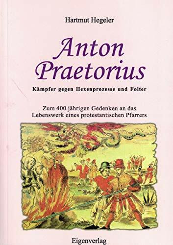 Anton Praetorius : Kämpfer gegen Hexenprozesse und Folter ; zum 400 jährigen Gedenken an das Lebenswerk eines protestantischen Pfarrers.