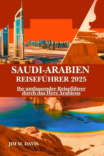 SAUDI-ARABIEN REISEFÜHRER 2025: Ihr umfassender Reiseführer durch das Herz Arabiens