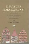 Deutsche Holzbaukunst. Die Grundlagen der deutschen Holzbauweisen in ihrer konstruktiven und formalen Folge