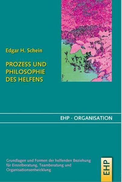 Prozess und Philosophie des Helfens: Grundlagen und Formen der helfenden Beziehung für Einzelberatung, Teamberatung und Organisationsentwicklung (EHP-Organisation)