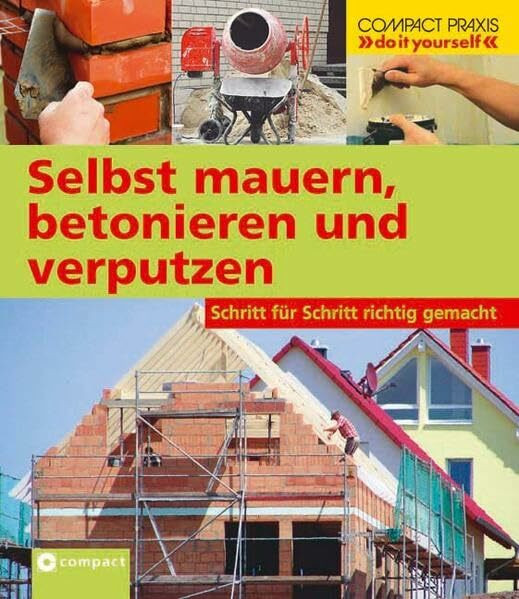 Selbst mauern, betonieren und verputzen: Schritt für Schritt richtig gemacht (Compact-Praxis "do it yourself")