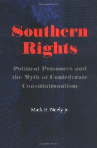 Southern Rights: Political Prisoners and the Myth of Confederate Constitutionpolitical Prisoners and the Myth of Confederate Constituti: Political ... Constitutionalism (Nation Divided)