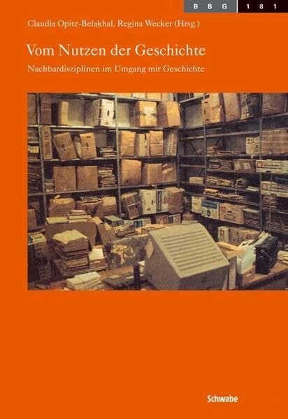 Vom Nutzen der Geschichte: Nachbardisziplinen im Umgang mit Geschichte (Basler Beiträge zur Geschichtswissenschaft, Band 181)
