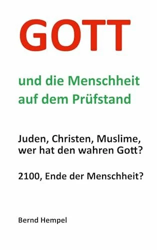 Gott und die Menschheit auf dem Prüfstand: Juden, Christen, Muslime, wer hat den wahren Gott?
