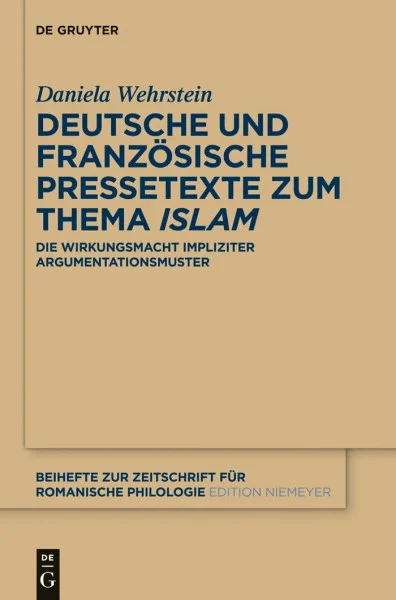 Deutsche und französische Pressetexte zum Thema ‚Islam‘: Die Wirkungsmacht impliziter Argumentationsmuster (Beihefte zur Zeitschrift für romanische Philologie, 378, Band 378)