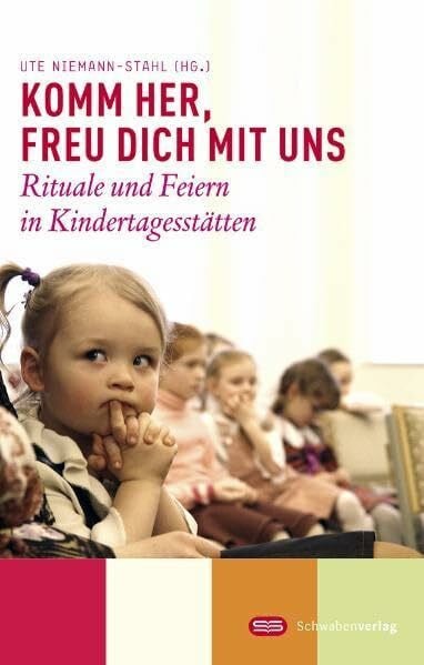 Komm her, freu dich mit uns: Rituale und Feiern in Kindertagesstätten