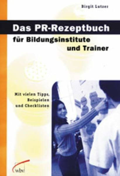 Das PR-Rezeptbuch für Bildungsinstitute und Trainer: Mit vielen Tipps, Beispielen und Checklisten