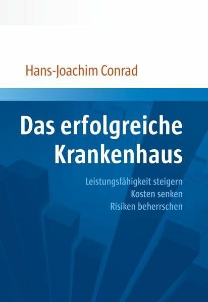 Das erfolgreiche Krankenhaus: Leistungsfähigkeit steigern, Kosten senken, Risiken beherrschen