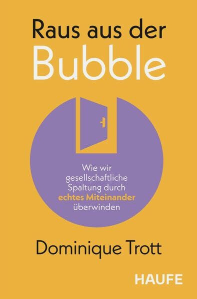 Raus aus der Bubble: Wie wir gesellschaftliche Spaltung durch echtes Miteinander überwinden. Impulse zu Empathie und Verantwortung für Unternehmen & Bildung in Zeiten von Polykrisen (Haufe Fachbuch)