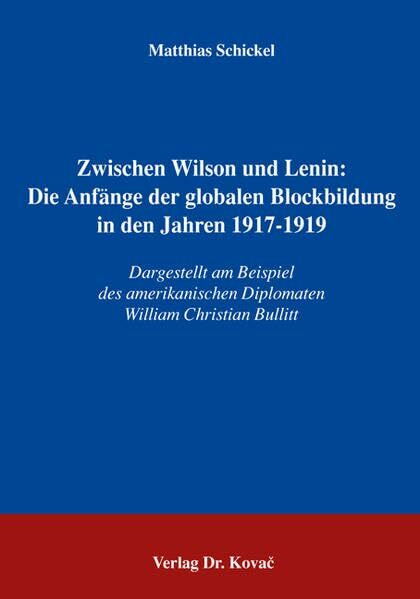Zwischen Wilson und Lenin: Die Anfänge der globalen Blockbildung in den Jahren 1917-1919: Dargestellt am Beispiel des amerikanischen Diplomaten William Christian Bullitt (Studien zur Zeitgeschichte)