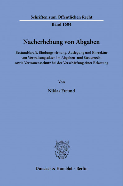 Nacherhebung von Abgaben: Bestandskraft, Bindungswirkung, Auslegung und Korrektur von Verwaltungsakten im Abgaben- und Steuerrecht sowie ... (Schriften zum Öffentlichen Recht, Band 1604)