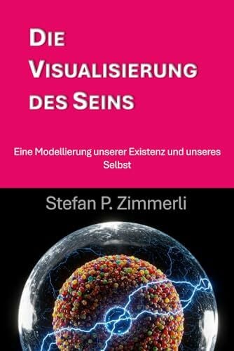 Die Visualisierung des Seins: Eine Modellierung unserer Existenz und unseres Selbst