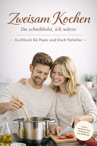 Zweisam Kochen – Kochbuch für Paare und frisch Verliebte – Du schnibbelst, ich würze: Kochen für Zwei gemeinsam, einfach und gemütlich | ... Kocherlebnis – Date Night – Home Edition