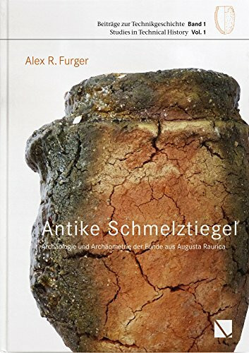 Antike Schmelztigel: Archäologie und Archäometrie der Funde aus Augusta Raurica (Beiträge zur Technikgeschichte | Studies in the History of Technology, Band 1)