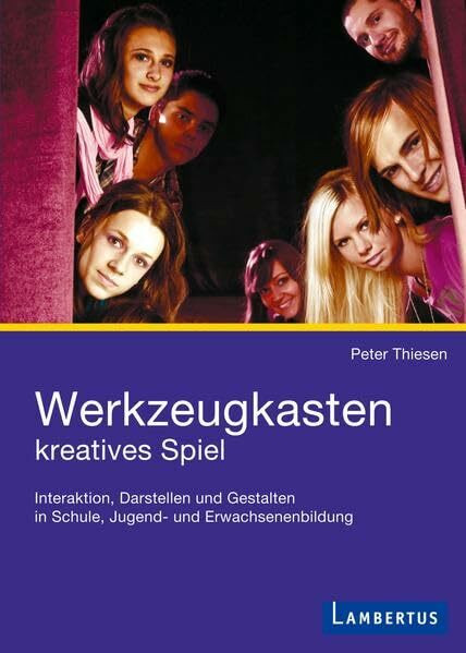 Werkzeugkasten kreatives Spiel: Interaktion, Darstellen und Gestalten in Schule, Jugend- und Erwachsenenbildung