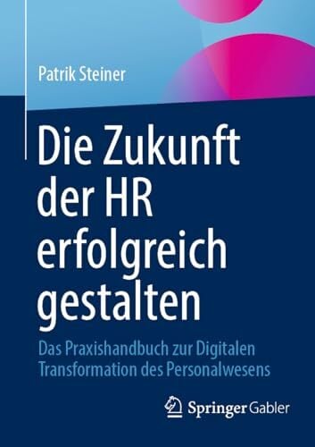 Die Zukunft der HR erfolgreich gestalten: Das Praxishandbuch zur Digitalen Transformation des Personalwesens Die Zukunft der HR erfolgreich gestalten: Das Praxishandbuch zur Digitalen Transformation des Personalwesens
