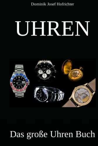 UHREN - Das große Uhren Buch: Erfahren Sie alles über die Uhrenindustrie, verschiedene Uhrenmarken und die Geschichte der Uhr