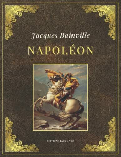 NAPOLÉON | Jacques Bainville: Texte intégral et original (Annoté d'une biographie)