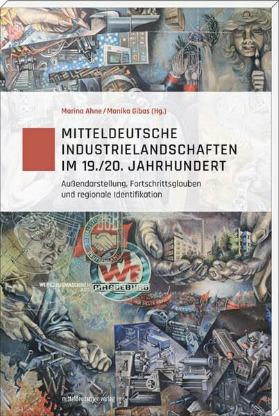 Mitteldeutsche Industrielandschaften im 19./20. Jahrhundert: Außendarstellung, Fortschrittsglauben und regionale Identifikation