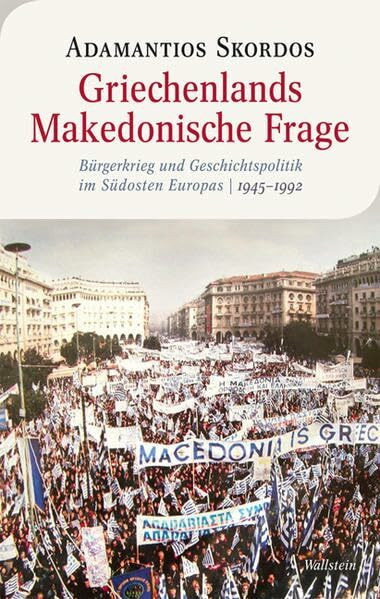 Griechenlands Makedonische Frage: Bürgerkrieg und Geschichtspolitik im Südosten Europas, 1945-1992 (Moderne europäische Geschichte)