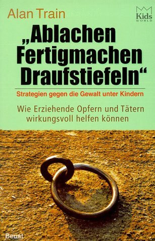 Ablachen, Fertigmachen, Draufstiefeln: Strategien gegen die Gewalt unter Kindern. Wie Erziehende Opfern und Tätern wirkungsvoll helfen können: ... Opfern und Tätern wirkungsvoll helfen können