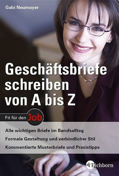 Geschäftsbriefe schreiben von A - Z: Alle wichtigen Briefe im Berufsalltag - Formale Gestaltung und verbindlicher Stil - Kommentierte Musterbriefe und Praxistipps