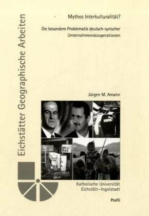 Mythos Interkulturalität?: Die besondere Problematik deutsch-syrischer Unternehmenskooperationen (Eichstätter Geographische Arbeiten)