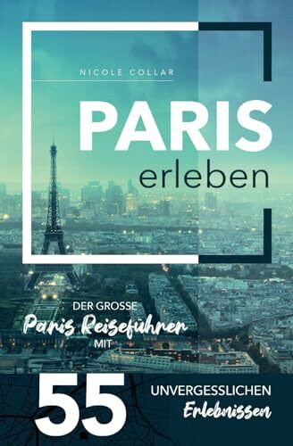 Paris erleben - Der große Paris Reiseführer mit 55 unvergesslichen Erlebnissen (Gamikaze Reiseverlag)