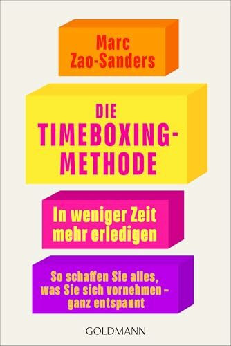 Die Timeboxing-Methode: In weniger Zeit mehr erledigen - So schaffen Sie alles, was Sie sich vornehmen – ganz entspannt