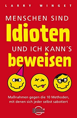 Menschen sind Idioten - und ich kann's beweisen!: Maßnahmen gegen die 10 Methoden, mit denen sich jeder selbst sabotiert