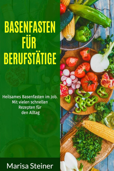 Basenfasten für Berufstätige: Heilsames Basenfasten im Job. Mit vielen schnellen Rezepten für den Alltag.